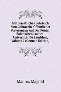 Mathematisches Lehrbuch Zum Gebrauche Offentlicher Vorlesungen Auf Der Konigl. Baierischen Landes-Universitat Zu Landshut, Volume 2 (German Edition)