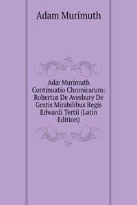 Adae Murimuth Continuatio Chronicarum: Robertus De Avesbury De Gestis Mirabilibus Regis Edwardi Tertii (Latin Edition)