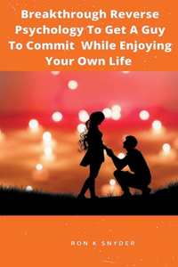 Breakthrough Reverse Psychology To Get A Guy To Commit While Enjoying Your Own Life