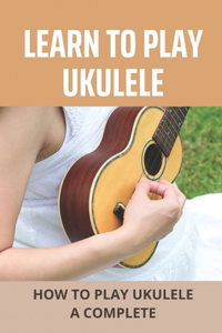 Learn To Play Ukulele