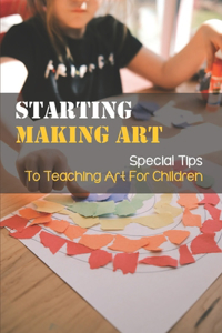 Starting Making Art: Special Tips To Teaching Art For Children: The Art Book For Children