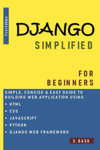 Django Simplified for Beginners - Simple, Concise & Easy guide to building Web Application using HTML, CSS, PYTHON & DJANGO WEB FRAMEWORK