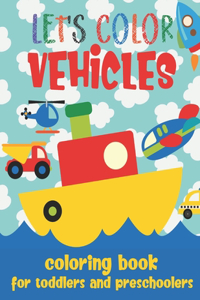 Let's Color Vehicles - Coloring Book for Toddlers and Preschoolers