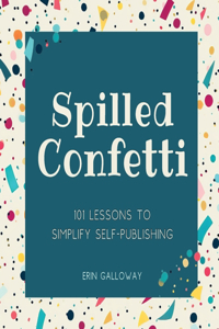 Spilled Confetti - 101 Lessons to Simplify Self-Publishing