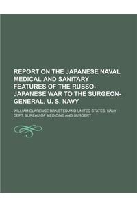 Report on the Japanese Naval Medical and Sanitary Features of the Russo-Japanese War to the Surgeon-General, U. S. Navy