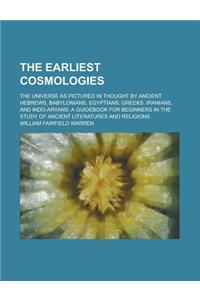 The Earliest Cosmologies; The Universe as Pictured in Thought by Ancient Hebrews, Babylonians, Egyptians, Greeks, Iranians, and Indo-Aryans; A Guidebo