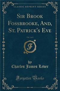 Sir Brook Fossbrooke, And, St. Patrick's Eve, Vol. 2 of 2 (Classic Reprint)