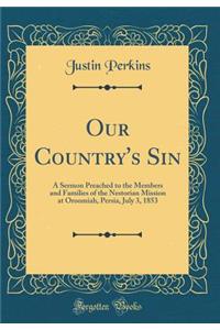 Our Country's Sin: A Sermon Preached to the Members and Families of the Nestorian Mission at Oroomiah, Persia, July 3, 1853 (Classic Reprint): A Sermon Preached to the Members and Families of the Nestorian Mission at Oroomiah, Persia, July 3, 1853 (Classic Reprint)