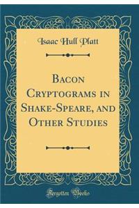 Bacon Cryptograms in Shake-Speare, and Other Studies (Classic Reprint)