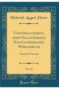Universallexikon, oder Vollständiges Encyclopädisches Wörterbuch, Vol. 23: Tenna bis Treusch (Classic Reprint)