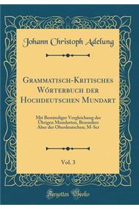 Grammatisch-Kritisches Wï¿½rterbuch Der Hochdeutschen Mundart, Vol. 3: Mit Bestï¿½ndiger Vergleichung Der ï¿½brigen Mundarten, Besonders Aber Der Oberdeutschen; M-Scr (Classic Reprint)