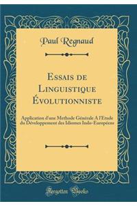 Essais de Linguistique Ã?volutionniste: Application d'Une Methode GÃ©nÃ©rale a l'Ã?tude Du DÃ©veloppement Des Idiomes Indo-EuropÃ©ens (Classic Reprint)