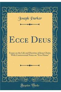 Ecce Deus: Essays on the Life and Doctrine of Jesus Christ; With Controversial Notes on Ecce Homo (Classic Reprint)