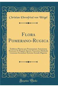 Flora Pomerano-Rugica: Exhibens Plantas Per Pomeraniam Anteriorem Svecicam Et Rugiam Sponte Nascentes Methodo Linneana Secundum Systema Sexuale Digestas (Classic Reprint)