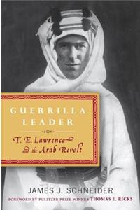 Guerrilla Leader: T. E. Lawrence and the Arab Revolt