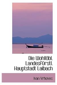 Die Wohllobl. Landesfurstl. Hauptstadt Laibach