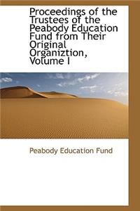 Proceedings of the Trustees of the Peabody Education Fund from Their Original Organiztion, Volume I