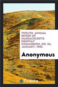 Twelfth  Annual Report of Massachusetts Highway Commission, No. 54, January, 1905