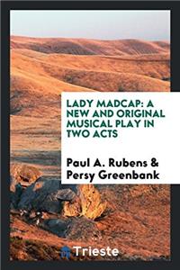 Lady Madcap: A New and Original Musical Play in Two Acts