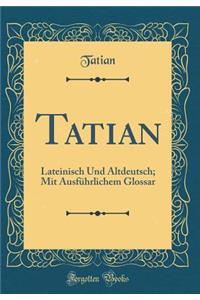 Tatian: Lateinisch Und Altdeutsch; Mit Ausfï¿½hrlichem Glossar (Classic Reprint)