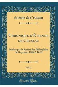 Chronique d'Étienne de Cruseau, Vol. 2: Publiée par la Société des Bibliophiles de Guyenne; 1605 A 1616 (Classic Reprint)