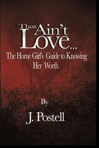 That Ain't Love...The Home Girl's Guide to Knowing Her Worth