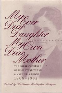 My Ever Dear Daughter, My Own Dear Mother: The Correspondence of Julia Sonte Towne and Mary Julia Towne, 1868-1882: The Correspondence of Julia Sonte Towne and Mary Julia Towne, 1868-1882