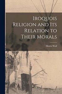 Iroquois Religion and its Relation to Their Morals