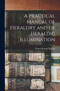 Practical Manual of Heraldry and of Heraldic Illumination