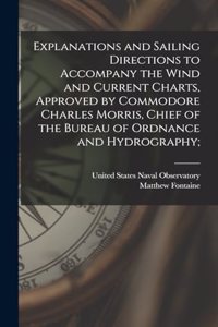 Explanations and Sailing Directions to Accompany the Wind and Current Charts, Approved by Commodore Charles Morris, Chief of the Bureau of Ordnance and Hydrography;