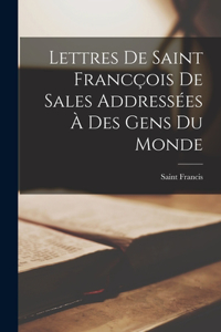 Lettres De Saint Francçois De Sales Addressées À Des Gens Du Monde