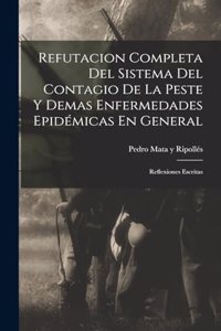 Refutacion Completa Del Sistema Del Contagio De La Peste Y Demas Enfermedades Epidémicas En General