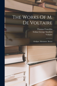 Works Of M. De Voltaire: Oedipus. Mariamne. Brutus