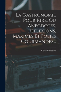 La Gastronomie Pour Rire, Ou Anecdotes, Réflexions, Maximes Et Folies Gourmandes...
