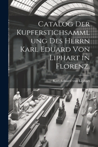 Catalog der Kupferstichsammlung des Herrn Karl Eduard von Liphart in Florenz.