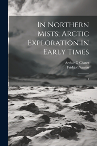 In Northern Mists; Arctic Exploration in Early Times