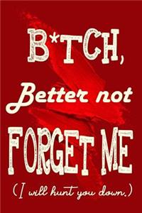 B*tch, Better Not Forget Me - I will Hunt You Down.
