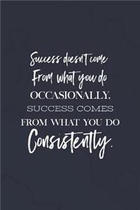 Success Doesn't Come From What You Do Occasionally, Success Comes From What You Do Consistently.