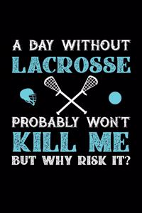 A Day Without Lacrosse Probably Won't Kill Me But Why Risk It?: Daily 100 page 6 x 9 journal to jot down your ideas and notes