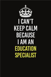 I Can&#65533;t Keep Calm Because I Am An Education Specialist: Career journal, notebook and writing journal for encouraging men, women and kids. A framework for building your career.