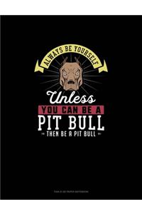 Always Be Yourself Unless You Can Be A Pit Bull Then Be A Pit Bull