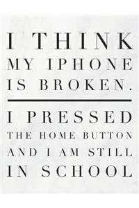 I Think My iPhone Is Broken. I Pressed The Home Button And I Am Still In School