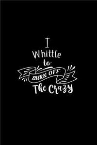 I Whittle To Burn Off The Crazy