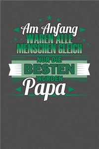 Am Anfang Waren Alle Menschen Gleich Nur Die Besten Wurden Papa