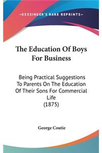 The Education of Boys for Business: Being Practical Suggestions to Parents on the Education of Their Sons for Commercial Life (1875)