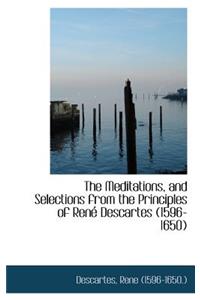 The Meditations, and Selections from the Principles of Ren Descartes (1596-1650)