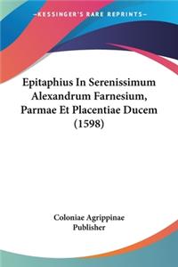 Epitaphius In Serenissimum Alexandrum Farnesium, Parmae Et Placentiae Ducem (1598)