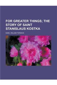 For Greater Things; The Story of Saint Stanislaus Kostka