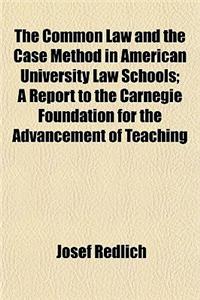 The Common Law and the Case Method in American University Law Schools; A Report to the Carnegie Foundation for the Advancement of Teaching