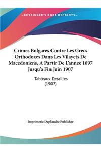 Crimes Bulgares Contre Les Grecs Orthodoxes Dans Les Vilayets de Macedoniens, a Partir de L'Annee 1897 Jusqu'a Fin Juin 1907
